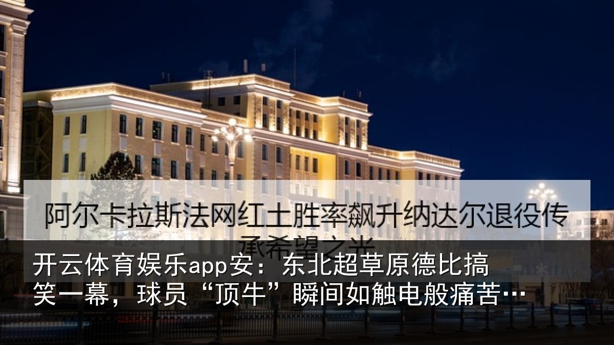 开云体育娱乐app安:东北超草原德比搞笑一幕,球员“顶牛”瞬间如触电般痛苦倒地
