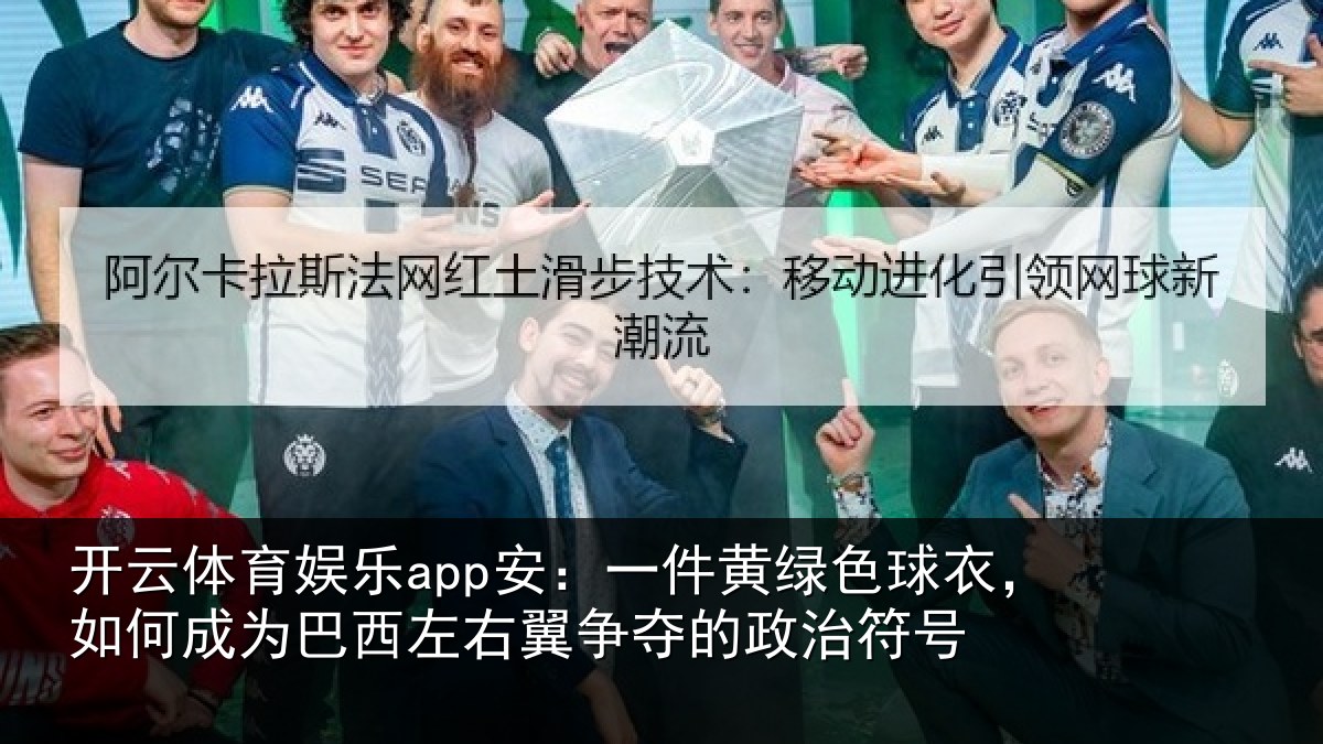 开云体育娱乐app安：一件黄绿色球衣，如何成为巴西左右翼争夺的政治符号