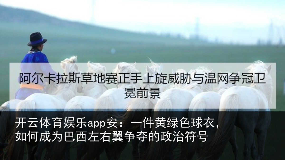 开云体育娱乐app安:一件黄绿色球衣,如何成为巴西左右翼争夺的政治符号