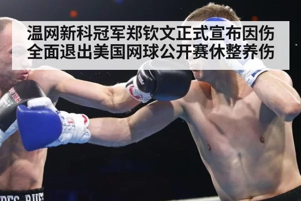 温网新科冠军郑钦文正式宣布因伤全面退出美国网球公开赛休整养伤