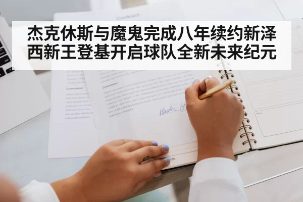 杰克休斯与魔鬼完成八年续约新泽西新王登基开启球队全新未来纪元