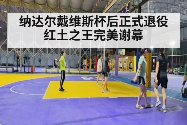纳达尔戴维斯杯后正式退役 红土之王完美谢幕