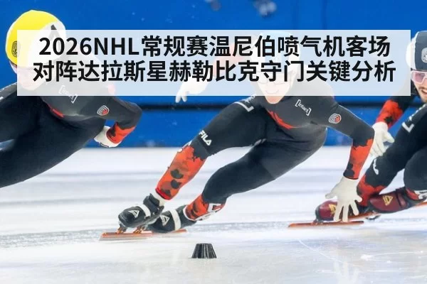2026NHL常规赛温尼伯喷气机客场对阵达拉斯星赫勒比克守门关键分析