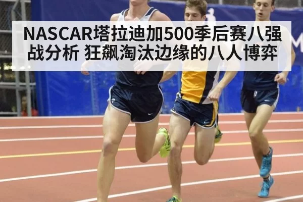 NASCAR塔拉迪加500季后赛八强战分析 狂飙淘汰边缘的八人博弈